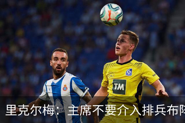 里克尔梅：主席不要介入排兵布阵，不需要和球员保持太密切的关系